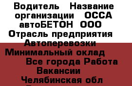 Водитель › Название организации ­ ОССА-автоБЕТОН, ООО › Отрасль предприятия ­ Автоперевозки › Минимальный оклад ­ 40 000 - Все города Работа » Вакансии   . Челябинская обл.,Еманжелинск г.